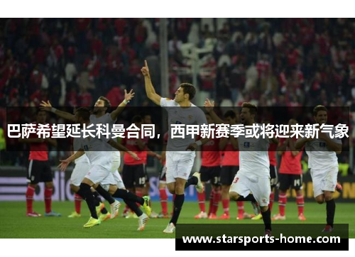 巴萨希望延长科曼合同，西甲新赛季或将迎来新气象