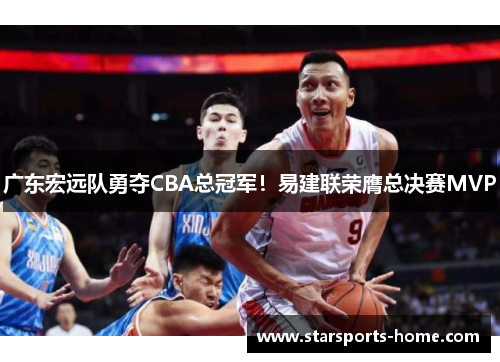 广东宏远队勇夺CBA总冠军！易建联荣膺总决赛MVP