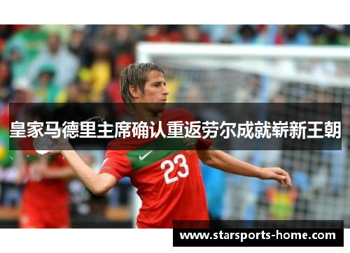 皇家马德里主席确认重返劳尔成就崭新王朝